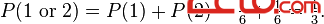 P(1\mbox{ or }2) = P(1) + P(2) = \tfrac{1}{6} + \tfrac{1}{6} = \tfrac{1}{3}.